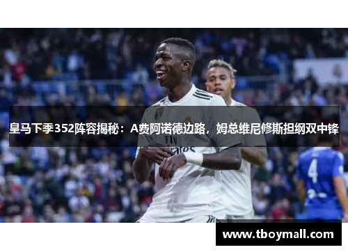 皇马下季352阵容揭秘：A费阿诺德边路，姆总维尼修斯担纲双中锋