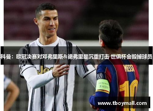 科曼：欧冠决赛对邓弗里斯&德弗里是沉重打击 世俱杯会毁掉球员