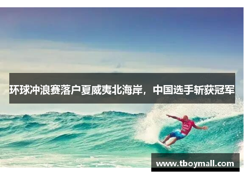 环球冲浪赛落户夏威夷北海岸，中国选手斩获冠军