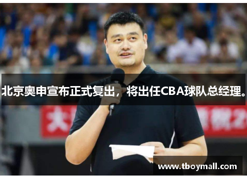 北京奥申宣布正式复出，将出任CBA球队总经理。